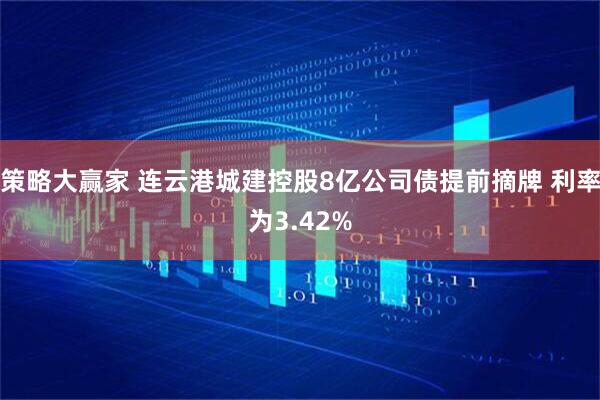 策略大赢家 连云港城建控股8亿公司债提前摘牌 利率为3.42%