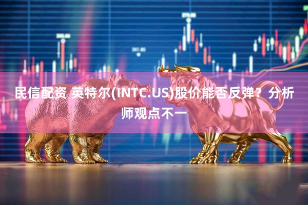 民信配资 英特尔(INTC.US)股价能否反弹？分析师观点不一