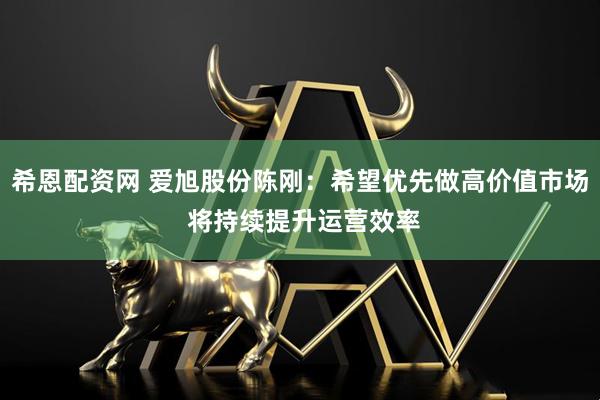 希恩配资网 爱旭股份陈刚：希望优先做高价值市场 将持续提升运营效率