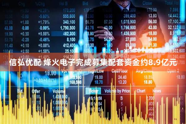 信弘优配 烽火电子完成募集配套资金约8.9亿元