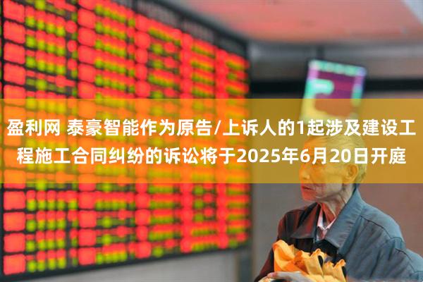 盈利网 泰豪智能作为原告/上诉人的1起涉及建设工程施工合同纠纷的诉讼将于2025年6月20日开庭
