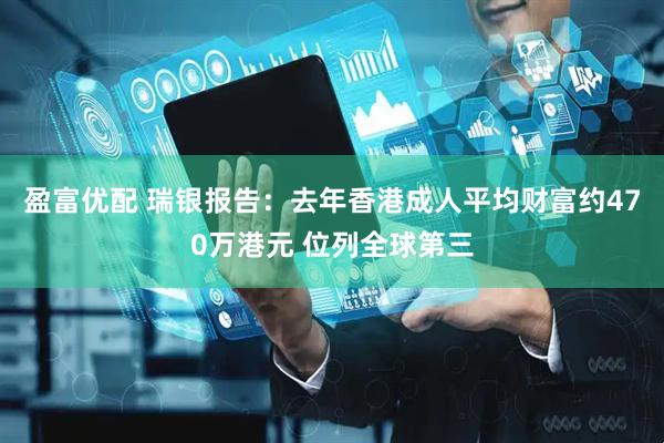 盈富优配 瑞银报告：去年香港成人平均财富约470万港元 位列全球第三