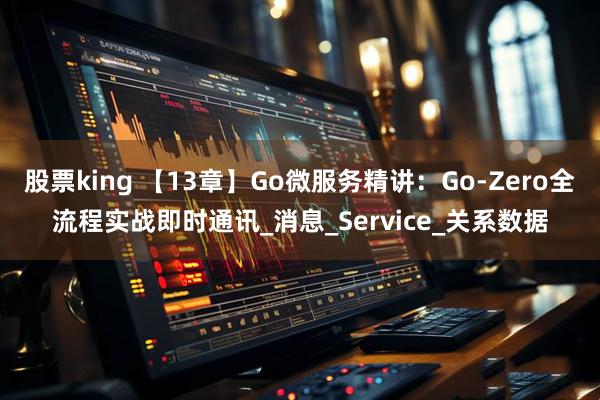股票king 【13章】Go微服务精讲：Go-Zero全流程实战即时通讯_消息_Service_关系数据