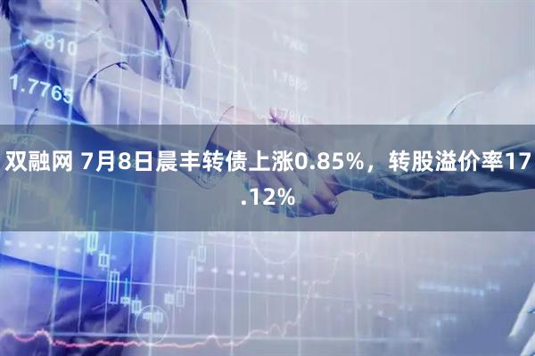 双融网 7月8日晨丰转债上涨0.85%，转股溢价率17.12%