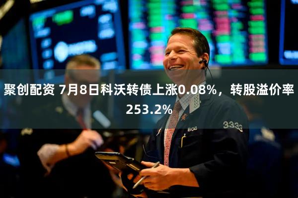 聚创配资 7月8日科沃转债上涨0.08%，转股溢价率253.2%