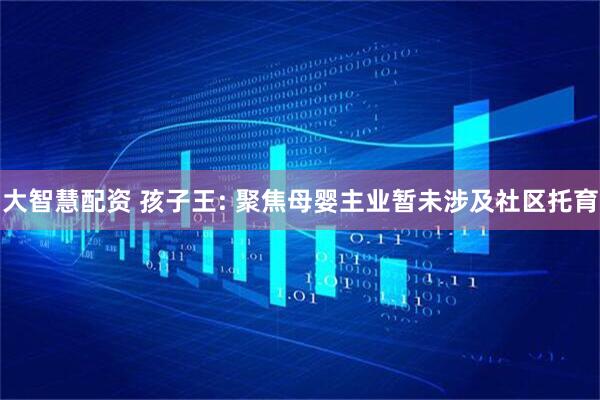 大智慧配资 孩子王: 聚焦母婴主业暂未涉及社区托育