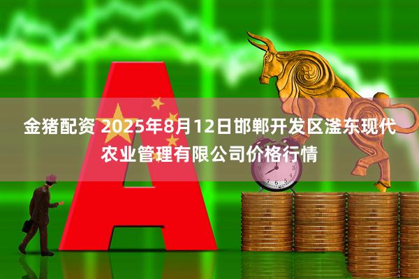金猪配资 2025年8月12日邯郸开发区滏东现代农业管理有限公司价格行情