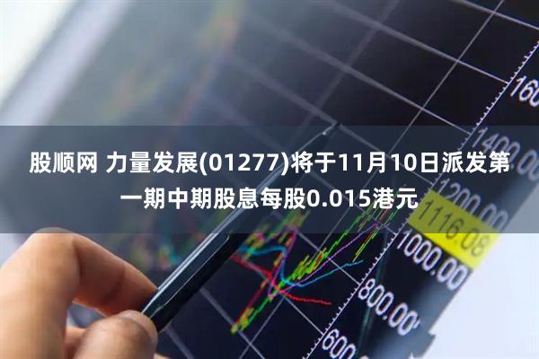 股顺网 力量发展(01277)将于11月10日派发第一期中期股息每股0.015港元