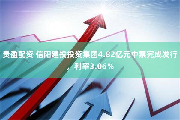 贵盈配资 信阳建投投资集团4.82亿元中票完成发行，利率3.06％