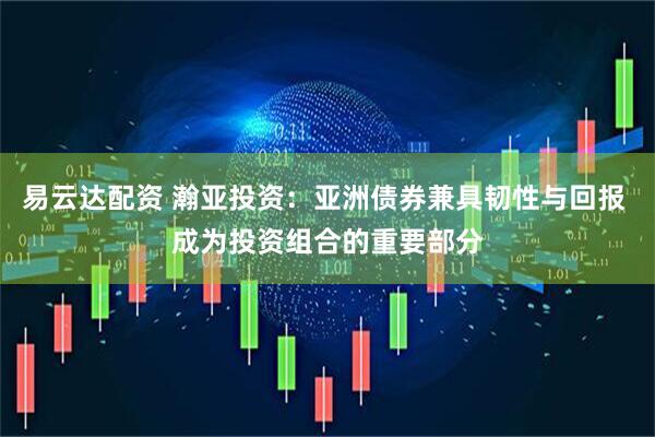 易云达配资 瀚亚投资：亚洲债券兼具韧性与回报 成为投资组合的重要部分