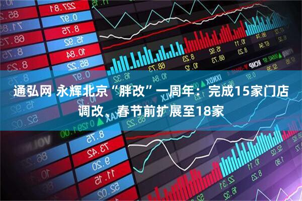 通弘网 永辉北京“胖改”一周年：完成15家门店调改、春节前扩展至18家