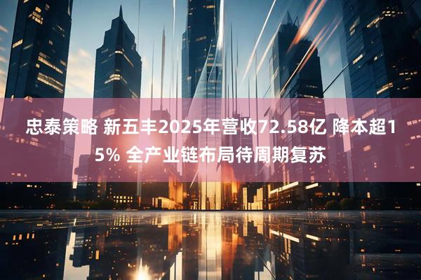 忠泰策略 新五丰2025年营收72.58亿 降本超15% 全产业链布局待周期复苏